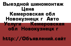 Выездной шиномонтаж › Цена ­ 500 - Кемеровская обл., Новокузнецк г. Авто » Услуги   . Кемеровская обл.,Новокузнецк г.
